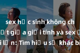 sex học sinh không che Phân biệt giữa giới tính và sex ở người lớn: Tìm hiểu sự khác biệt và yếu tố quyết định