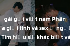 gái gọi việt nam Phân biệt giữa giới tính và sex ở người lớn: Tìm hiểu sự khác biệt và yếu tố quyết định