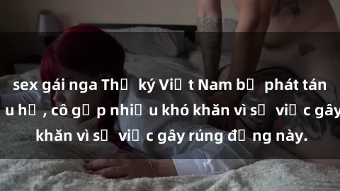 sex gái nga Thư ký Việt Nam bị phát tán clip sex đáng xấu hổ, cô gặp nhiều khó khăn vì sự việc gây rúng động này.