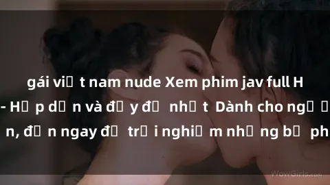 gái việt nam nude Xem phim jav full HD online miễn phí - Hấp dẫn và đầy đủ nhất  Dành cho người lớn, đến ngay để trải nghiệm những bộ phim hấp dẫn và hấp dẫn.