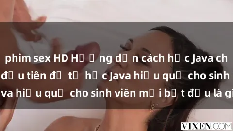phim sex HD Hướng dẫn cách học Java cho sinh viên: Bước đầu tiên để tự học Java hiệu quả cho sinh viên mới bắt đầu là gì?
