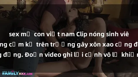 sex mẹ con việt nam Clip nóng sinh viên gây sốc: Hành động cấm kỵ trên trường gây xôn xao cộng đồng. Đoạn video ghi lại cảnh vô lễ khiến dư luận bức xúc.