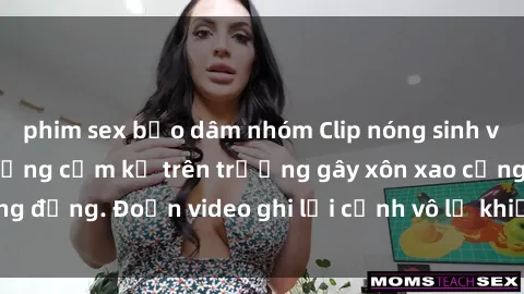 phim sex bạo dâm nhóm Clip nóng sinh viên gây sốc: Hành động cấm kỵ trên trường gây xôn xao cộng đồng. Đoạn video ghi lại cảnh vô lễ khiến dư luận bức xúc.