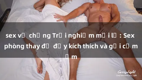 sex vợ chồng Trải nghiệm mới lạ: Sex phòng thay đồ đầy kích thích và gợi cảm