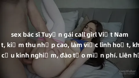 sex bác sĩ Tuyển gái call girl Việt Nam gợi cảm, đẹp mắt, kiếm thu nhập cao, làm việc linh hoạt, không yêu cầu kinh nghiệm, đào tạo miễn phí. Liên hệ ngay để biết thêm chi tiết!