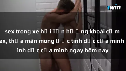 sex trong xe hơi Tận hưởng khoái cảm với gái xinh sex, thỏa mãn mong ước tình dục của mình ngay hôm nay