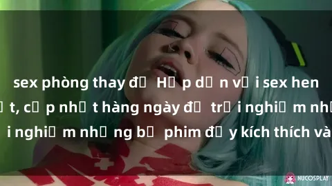 sex phòng thay đồ Hấp dẫn với sex hentai vietsub mới nhất, cập nhật hàng ngày để trải nghiệm những bộ phim đầy kích thích và hấp dẫn.