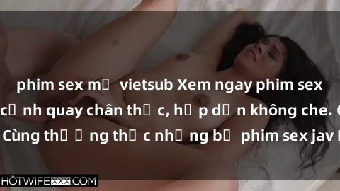 phim sex mỹ vietsub Xem ngay phim sex jav HD với những cảnh quay chân thực, hấp dẫn không che. Cùng thưởng thức những bộ phim sex jav HD hot nhất hiện nay!